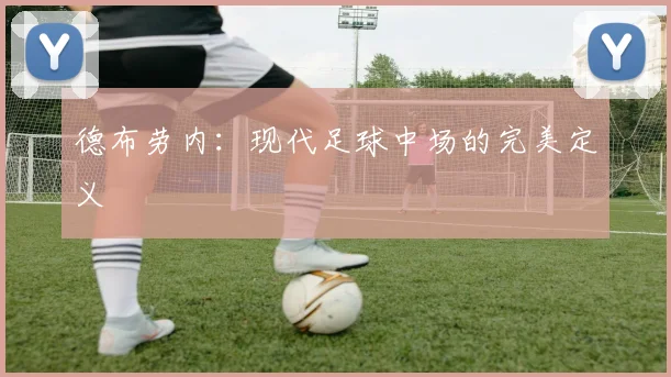 德布劳内：现代足球中场的完美定义