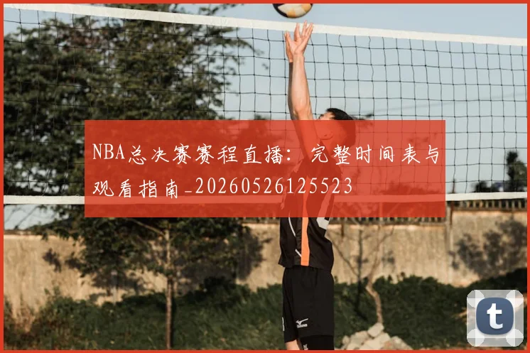 NBA总决赛赛程直播：完整时间表与观看指南_20260526125523