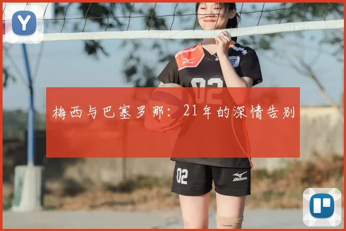 梅西与巴塞罗那：21年的深情告别