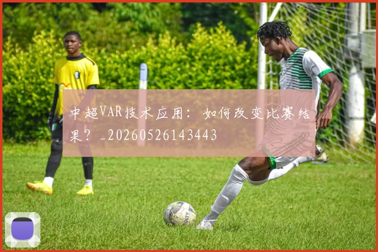 中超VAR技术应用：如何改变比赛结果？_20260526143443