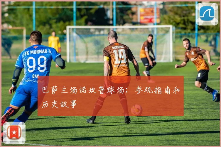 巴萨主场诺坎普球场：参观指南和历史故事