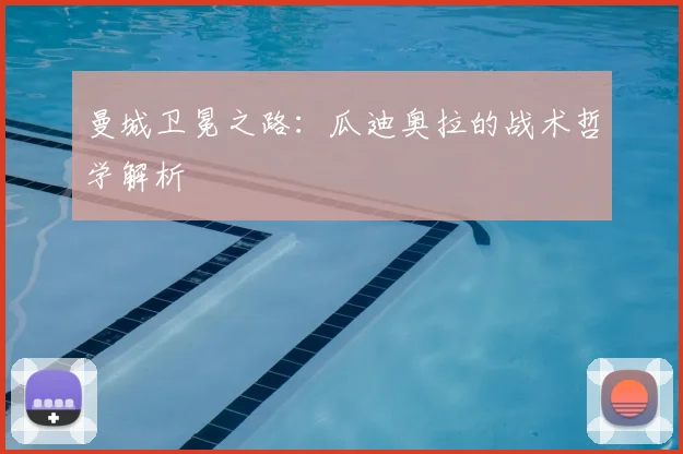 曼城卫冕之路:瓜迪奥拉的战术哲学解析