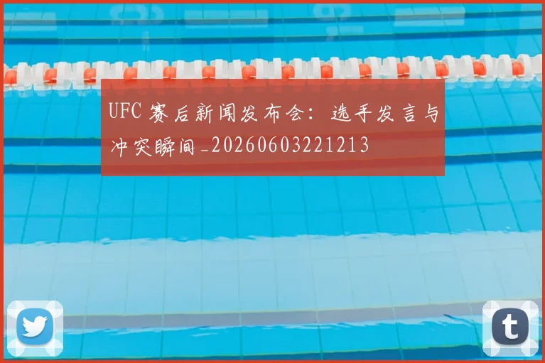 UFC 赛后新闻发布会：选手发言与冲突瞬间_20260603221213