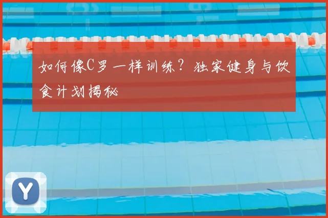 如何像C罗一样训练?独家健身与饮食计划揭秘