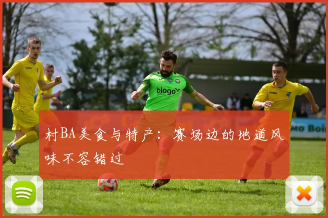 村BA美食与特产：赛场边的地道风味不容错过