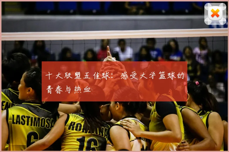 十大联盟五佳球：感受大学篮球的青春与热血
