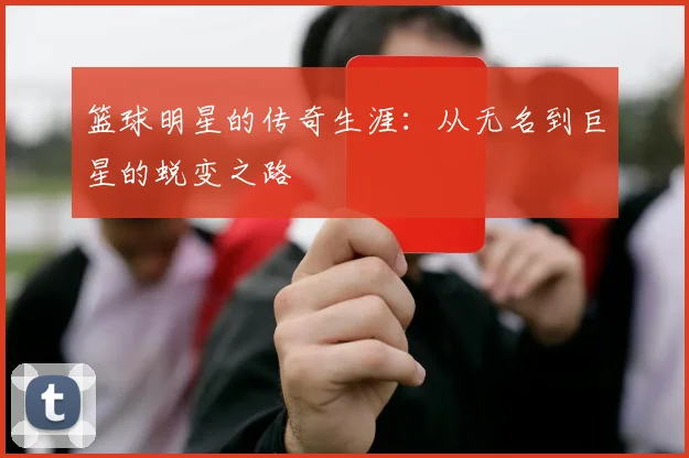 篮球明星的传奇生涯：从无名到巨星的蜕变之路