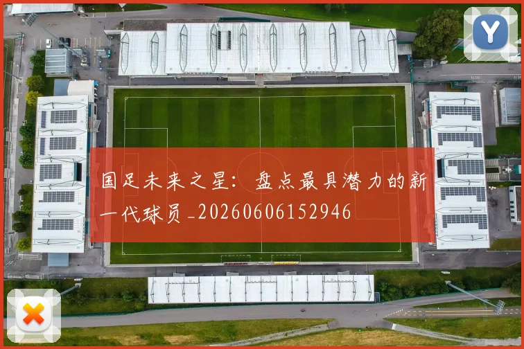 国足未来之星：盘点最具潜力的新一代球员_20260606152946