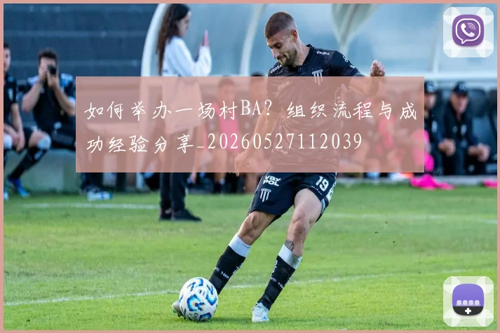如何举办一场村BA？组织流程与成功经验分享_20260527112039