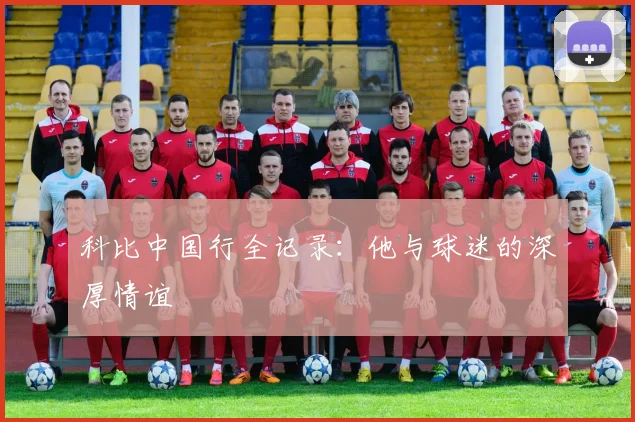 科比中国行全记录：他与球迷的深厚情谊