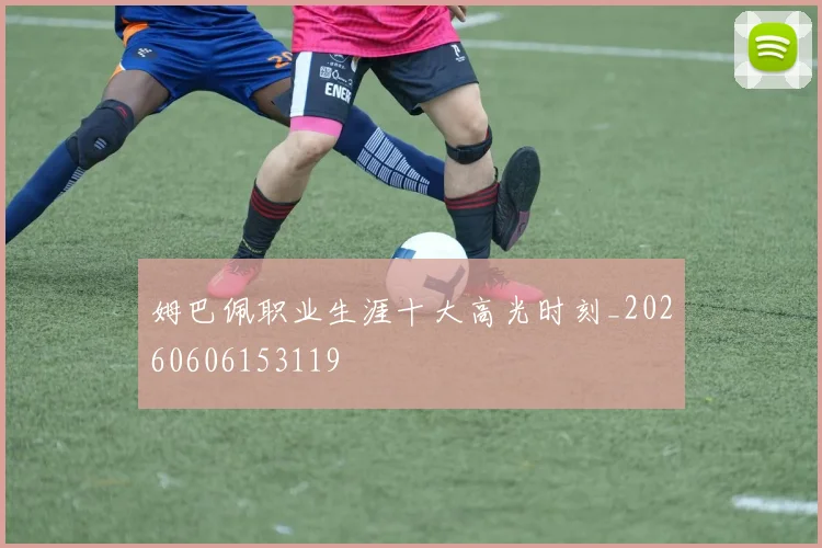 姆巴佩职业生涯十大高光时刻_20260606153119