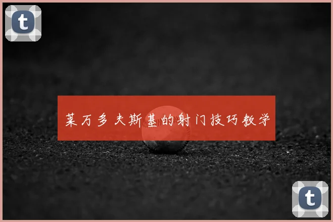 莱万多夫斯基的射门技巧教学