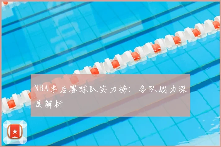 NBA季后赛球队实力榜：各队战力深度解析