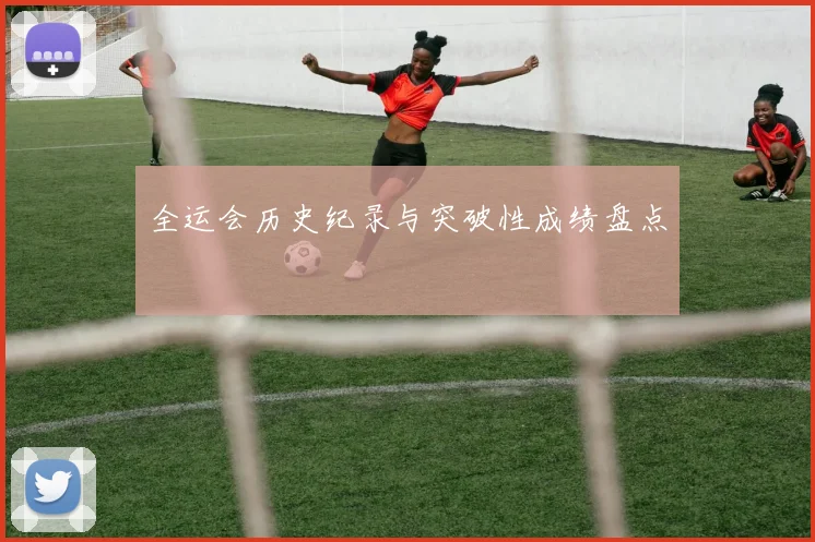 全运会历史纪录与突破性成绩盘点