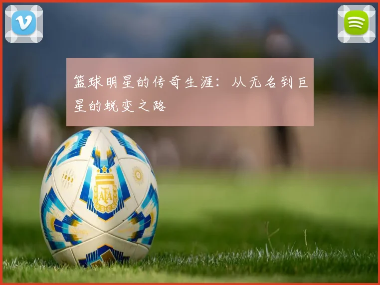 篮球明星的传奇生涯：从无名到巨星的蜕变之路