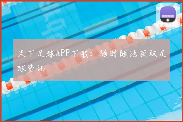 天下足球APP下载：随时随地获取足球资讯