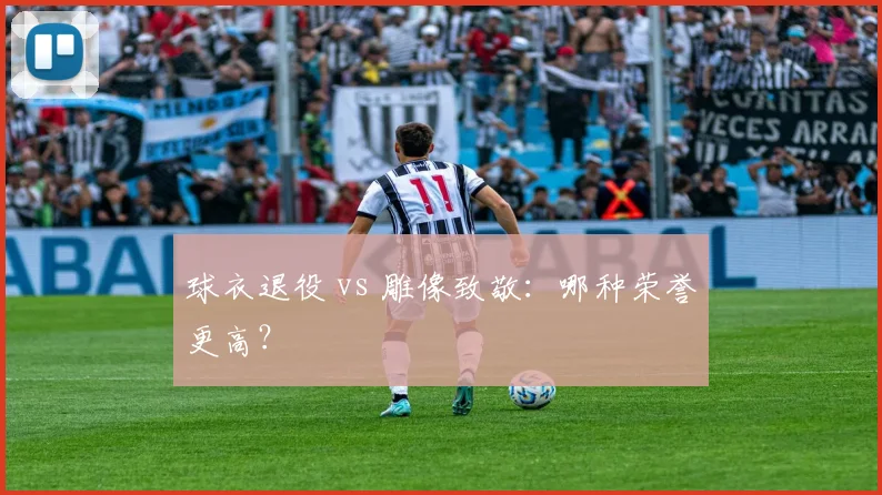 球衣退役 vs 雕像致敬:哪种荣誉更高?