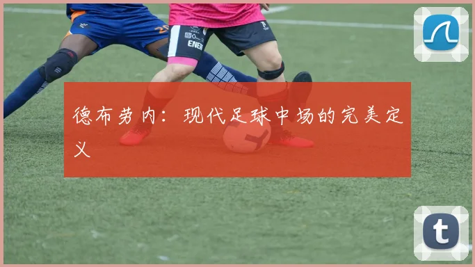 德布劳内：现代足球中场的完美定义