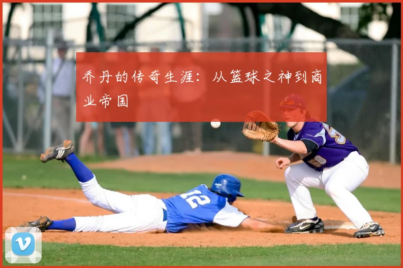 乔丹的传奇生涯:从篮球之神到商业帝国