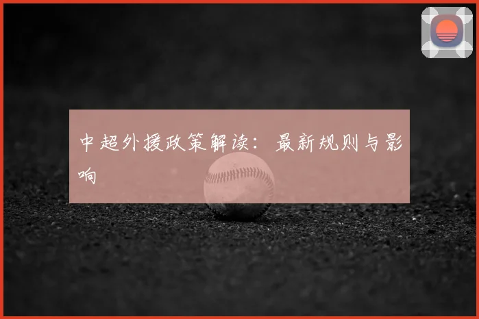 中超外援政策解读:最新规则与影响