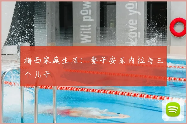 梅西家庭生活：妻子安东内拉与三个儿子