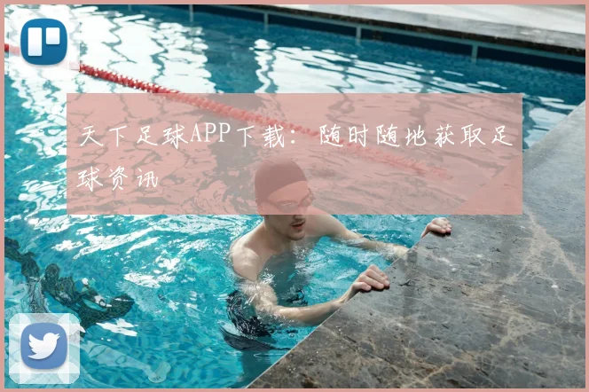 天下足球APP下载：随时随地获取足球资讯