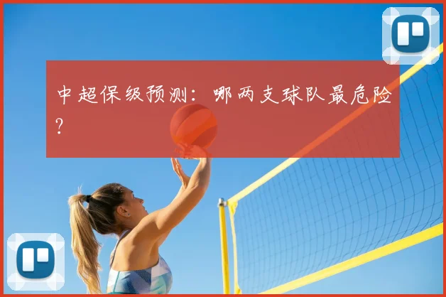 中超保级预测：哪两支球队最危险？