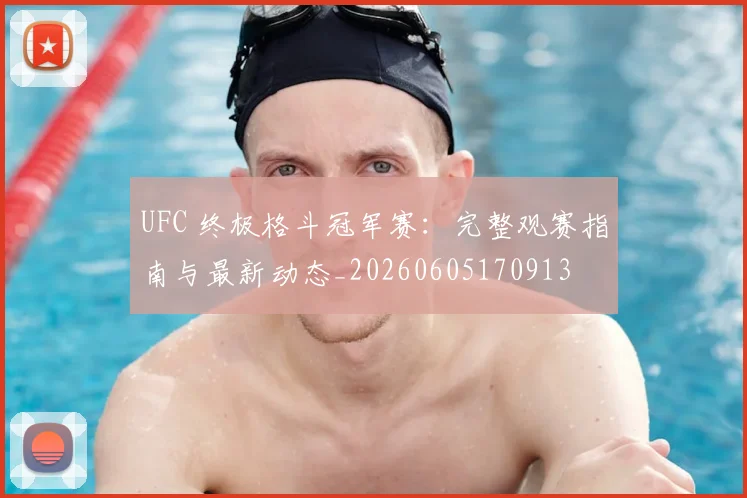 UFC 终极格斗冠军赛:完整观赛指南与最新动态_20260605170913