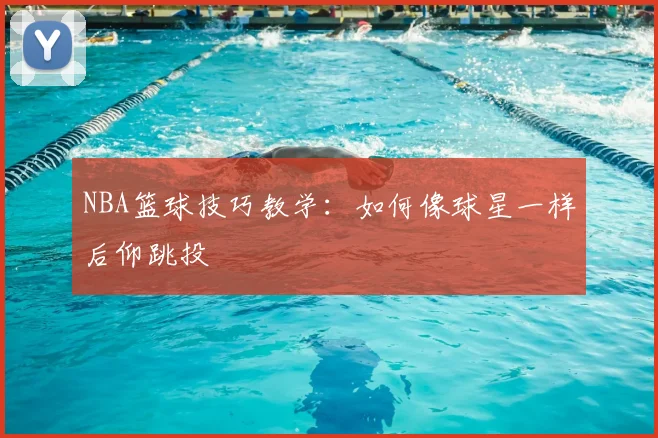 NBA篮球技巧教学:如何像球星一样后仰跳投