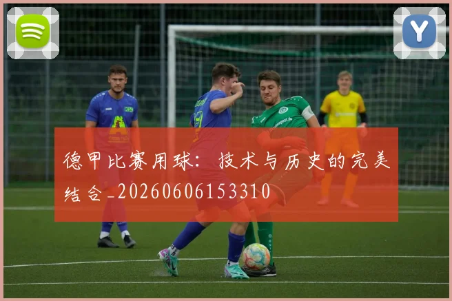 德甲比赛用球：技术与历史的完美结合_20260606153310