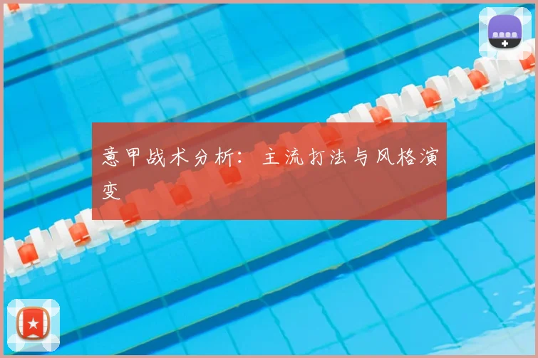 意甲战术分析：主流打法与风格演变