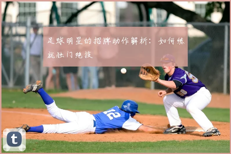 足球明星的招牌动作解析：如何练就独门绝技