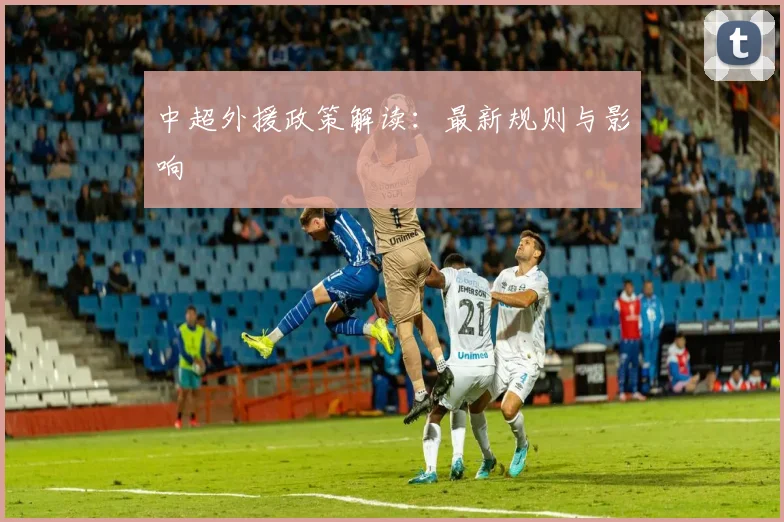 中超外援政策解读：最新规则与影响