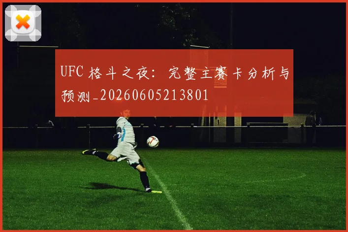 UFC 格斗之夜:完整主赛卡分析与预测_20260605213801