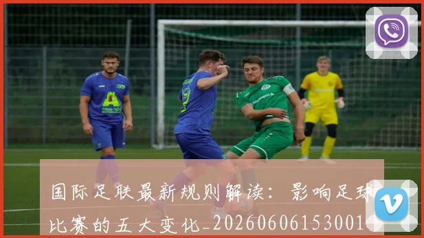 国际足联最新规则解读：影响足球比赛的五大变化_20260606153001