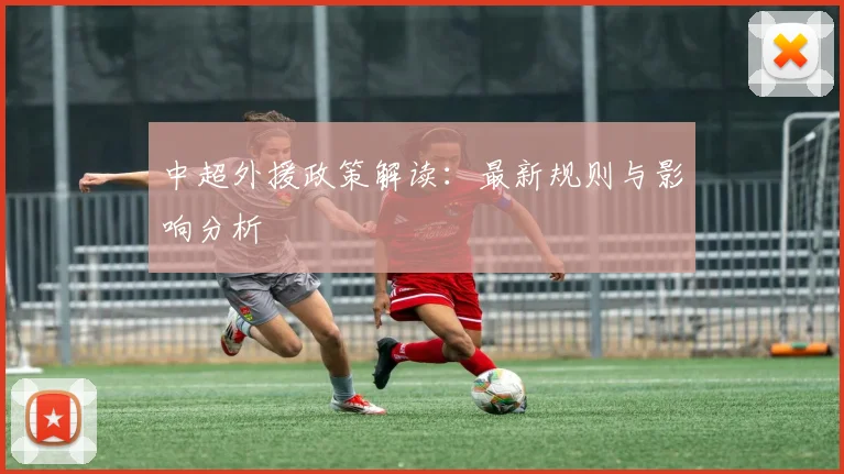中超外援政策解读:最新规则与影响分析