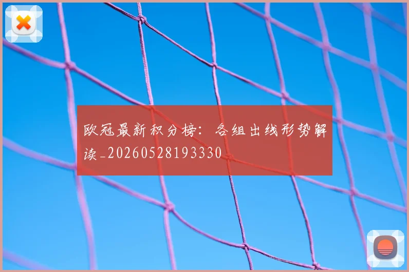 欧冠最新积分榜：各组出线形势解读_20260528193330