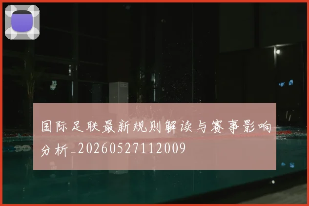 国际足联最新规则解读与赛事影响分析_20260527112009