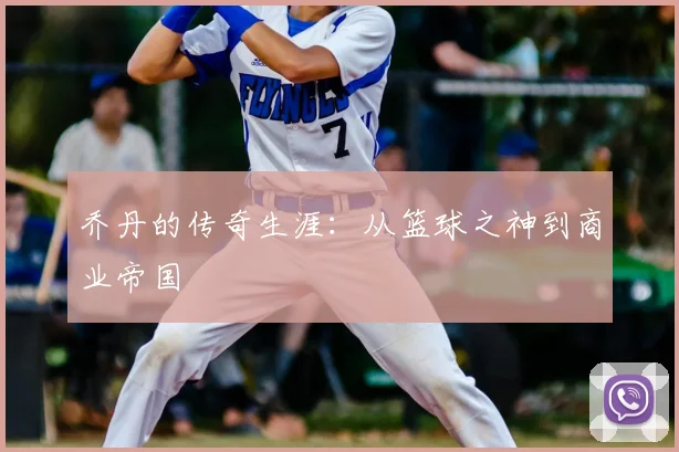 乔丹的传奇生涯:从篮球之神到商业帝国