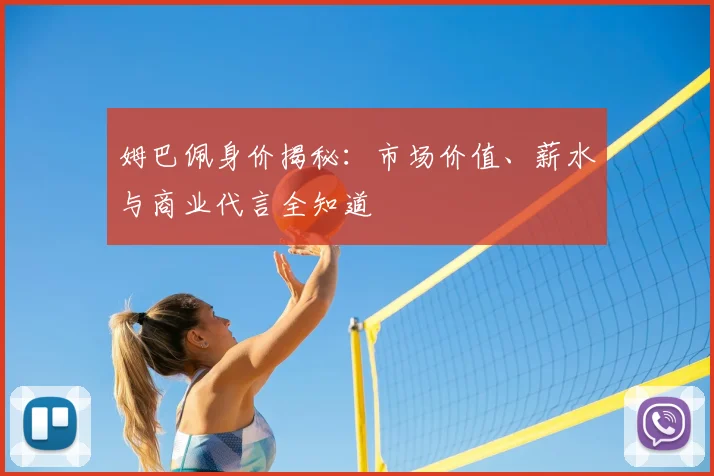 姆巴佩身价揭秘:市场价值、薪水与商业代言全知道