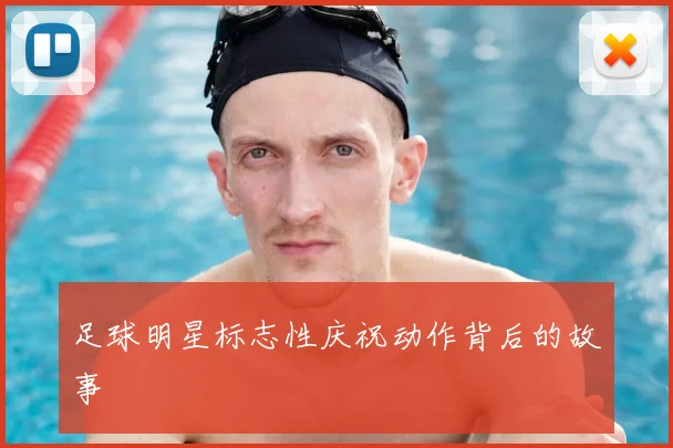 足球明星标志性庆祝动作背后的故事