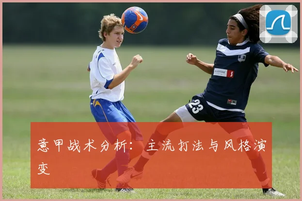 意甲战术分析：主流打法与风格演变