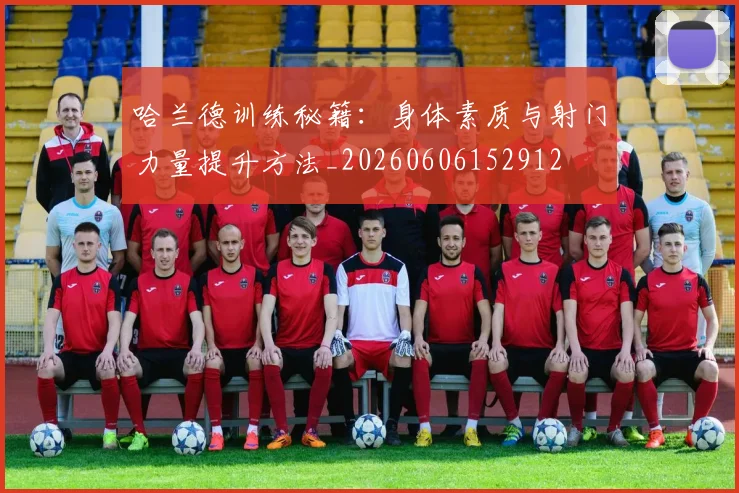 哈兰德训练秘籍:身体素质与射门力量提升方法_20260606152912