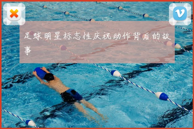 足球明星标志性庆祝动作背后的故事