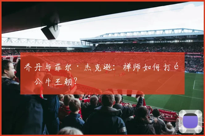 乔丹与菲尔·杰克逊：禅师如何打造公牛王朝？