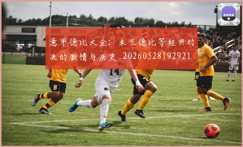 意甲德比大全：米兰德比等经典对决的激情与历史_20260528192921