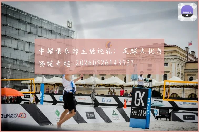中超俱乐部主场巡礼：足球文化与场馆介绍_20260526143537